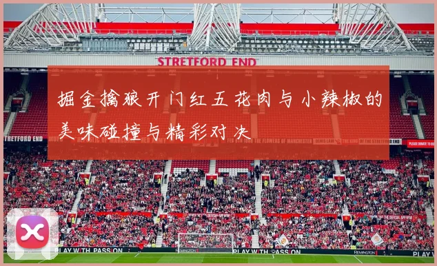 掘金擒狼开门红五花肉与小辣椒的美味碰撞与精彩对决