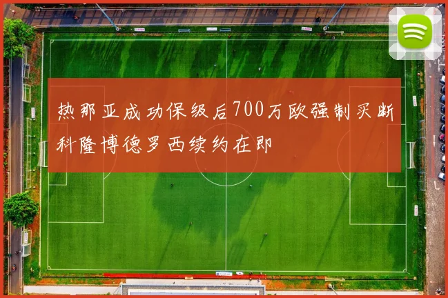 热那亚成功保级后700万欧强制买断科隆博德罗西续约在即