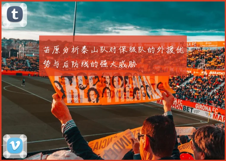 苗原分析泰山队对保级队的外援优势与后防线的强大威胁