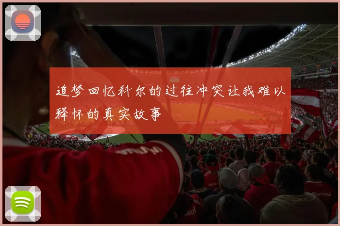 追梦回忆科尔的过往冲突让我难以释怀的真实故事