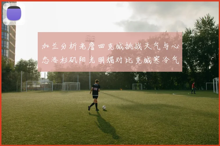 加兰分析老詹回克城挑战天气与心态洛杉矶阳光明媚对比克城寒冷气候