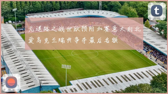 无退路之战世欧预附加赛意大利北爱乌克兰瑞典争夺最后名额