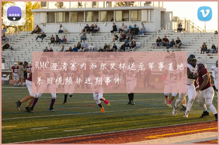 RMC澄清塞内加尔奖杯送至军事基地系旧视频非近期事件