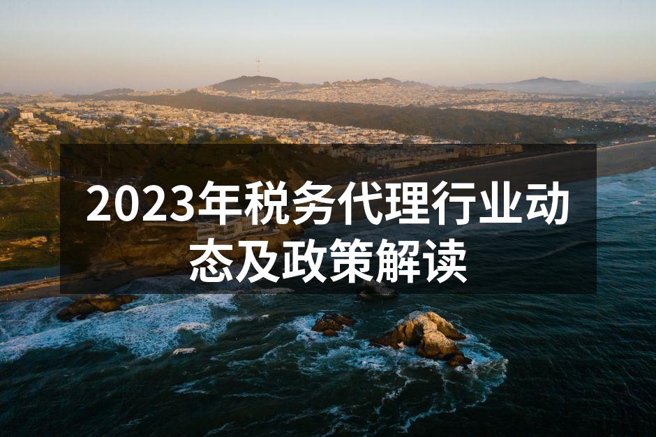 2023年税务代理行业动态及政策解读
